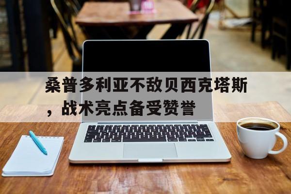 关于桑普多利亚不敌贝西克塔斯，战术亮点备受赞誉的信息